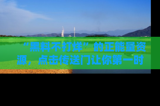 “黑料不打烊”的正能量资源，点击传送门让你第一时间获取最新入口资讯！