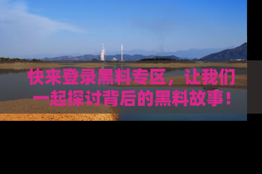 快来登录黑料专区，让我们一起探讨背后的黑料故事！