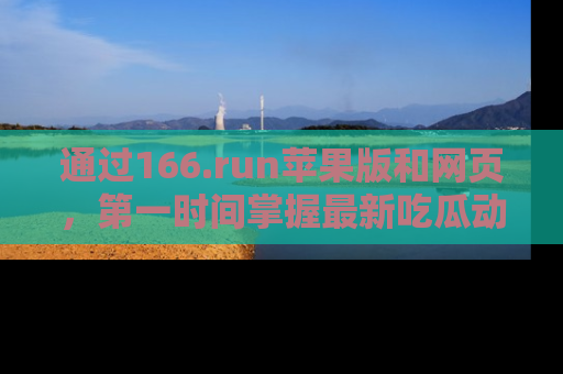 通过166.run苹果版和网页,第一时间掌握最新吃瓜动态!