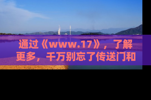 通过《www.17》,了解更多,千万别忘了传送门和链接!