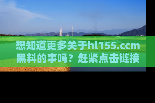 想知道更多关于hl155.ccm黑料的事吗？赶紧点击链接了解吧！